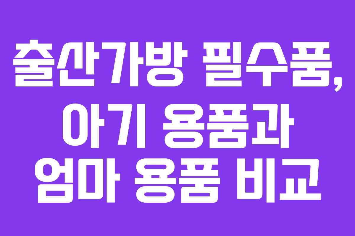 출산가방 필수품, 아기 용품과 엄마 용품 비교