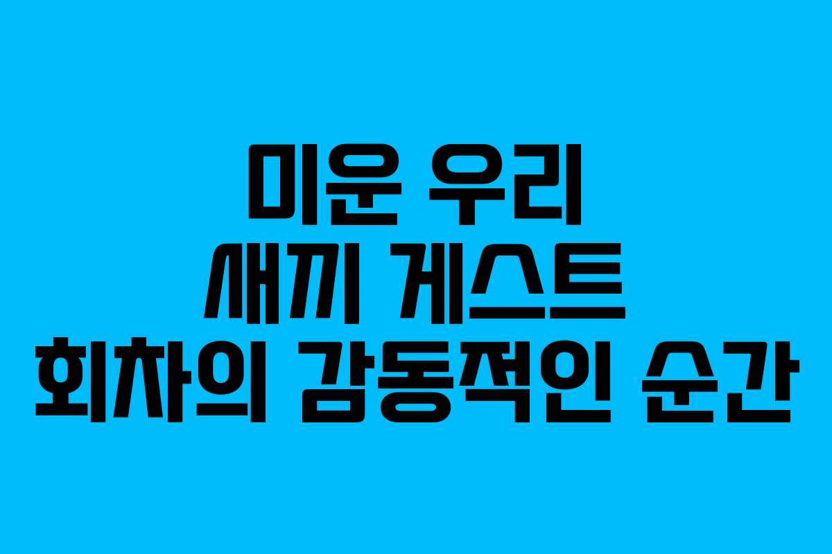 미운 우리 새끼 게스트 회차의 감동적인 순간