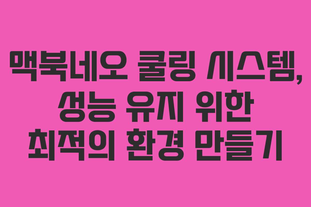 맥북네오 쿨링 시스템, 성능 유지 위한 최적의 환경 만들기