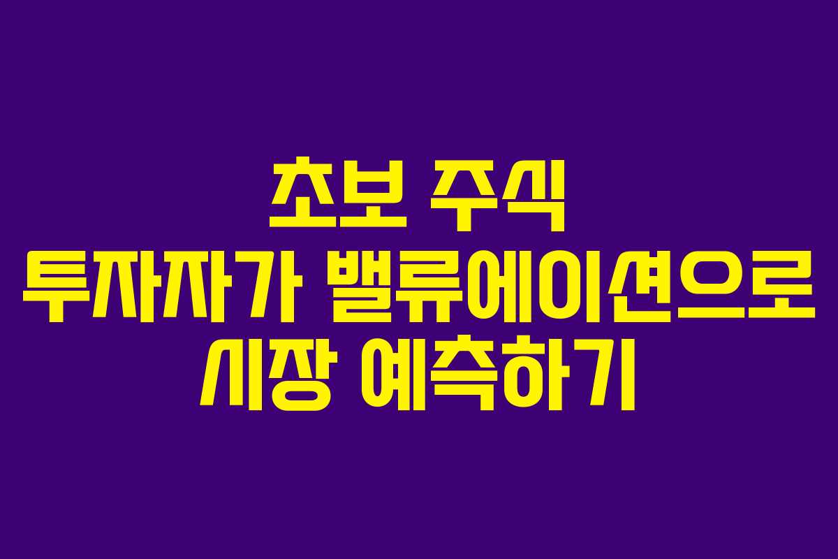 초보 주식 투자자가 밸류에이션으로 시장 예측하기