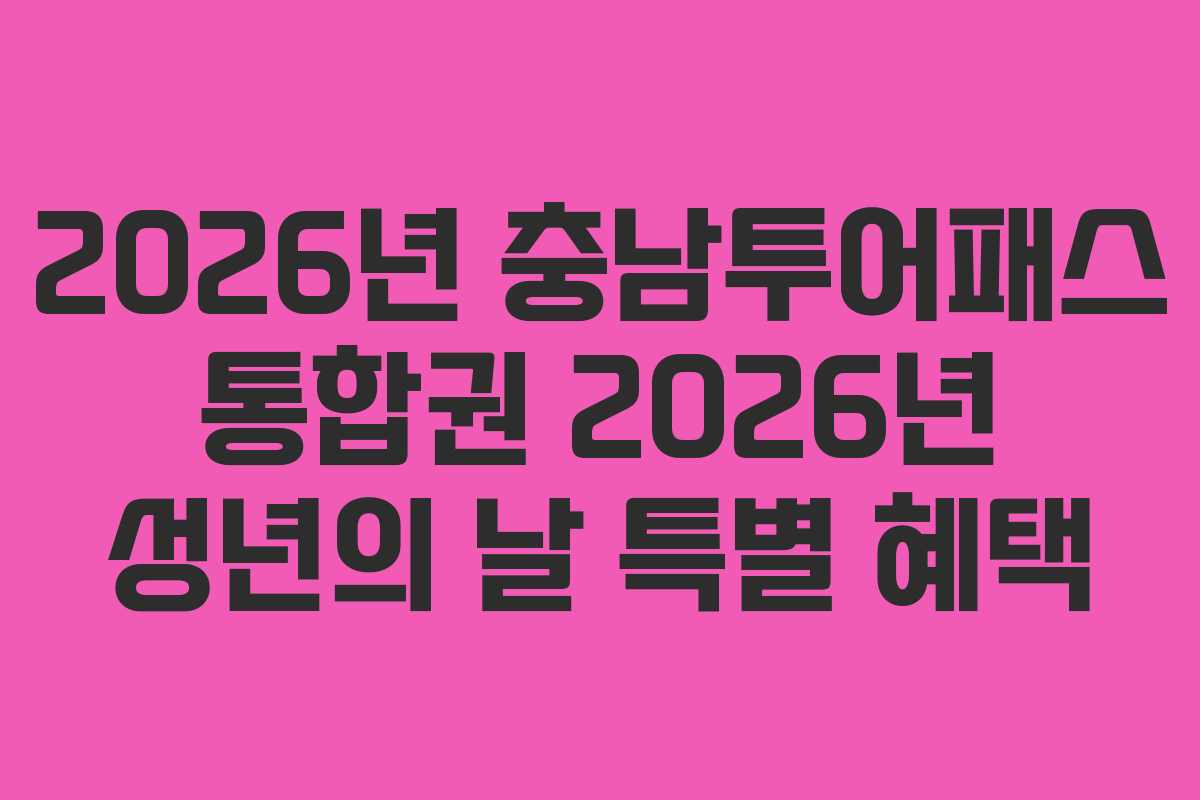 2026년 충남투어패스 통합권 2026년 성년의 날 특별 혜택
