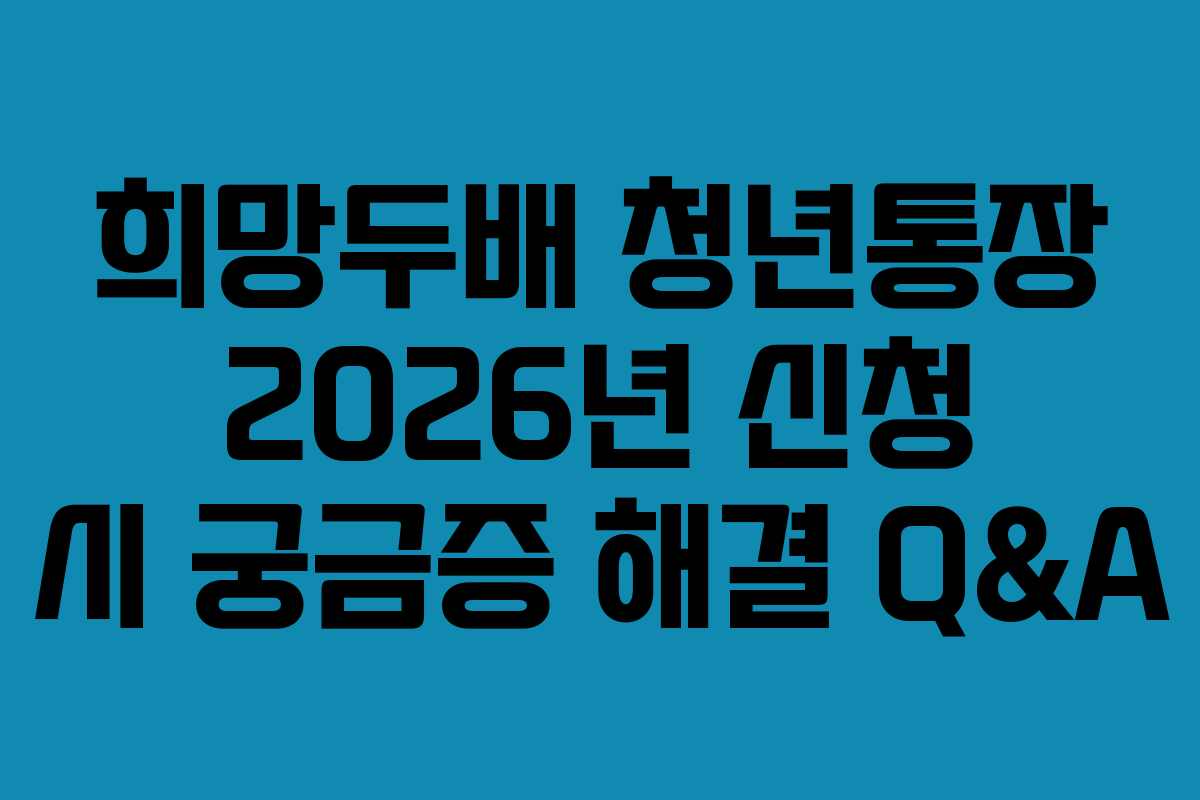 희망두배 청년통장 2026년 신청 시 궁금증 해결 Q&A