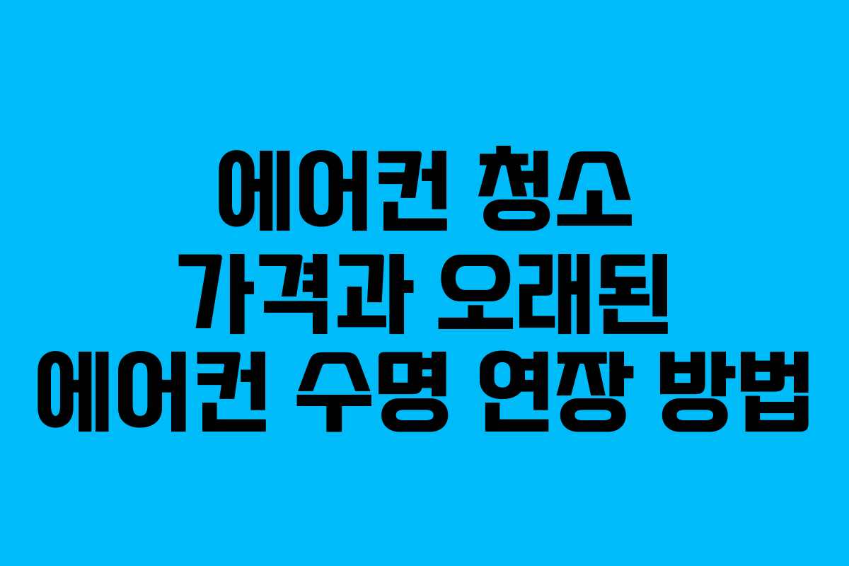 에어컨 청소 가격과 오래된 에어컨 수명 연장 방법