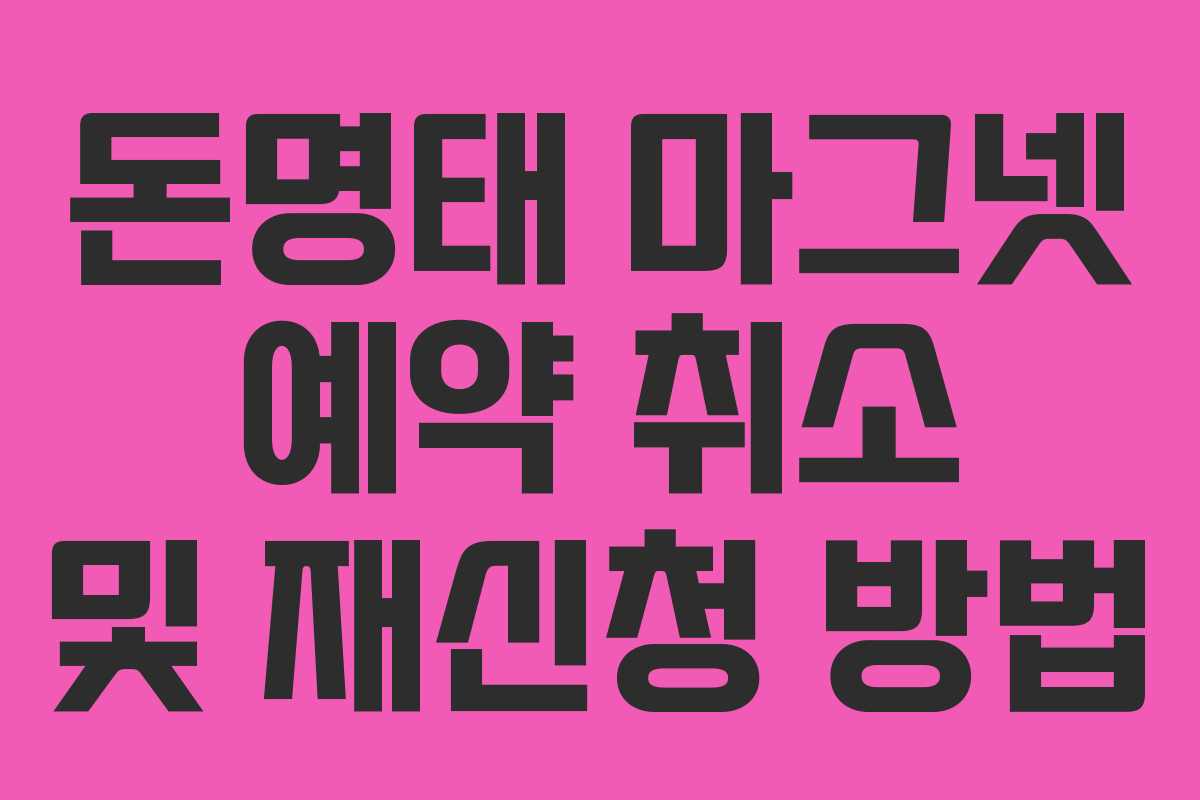 돈명태 마그넷 예약 취소 및 재신청 방법