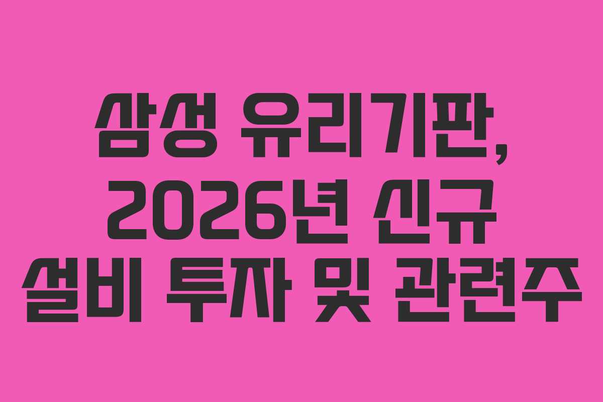 삼성 유리기판, 2026년 신규 설비 투자 및 관련주