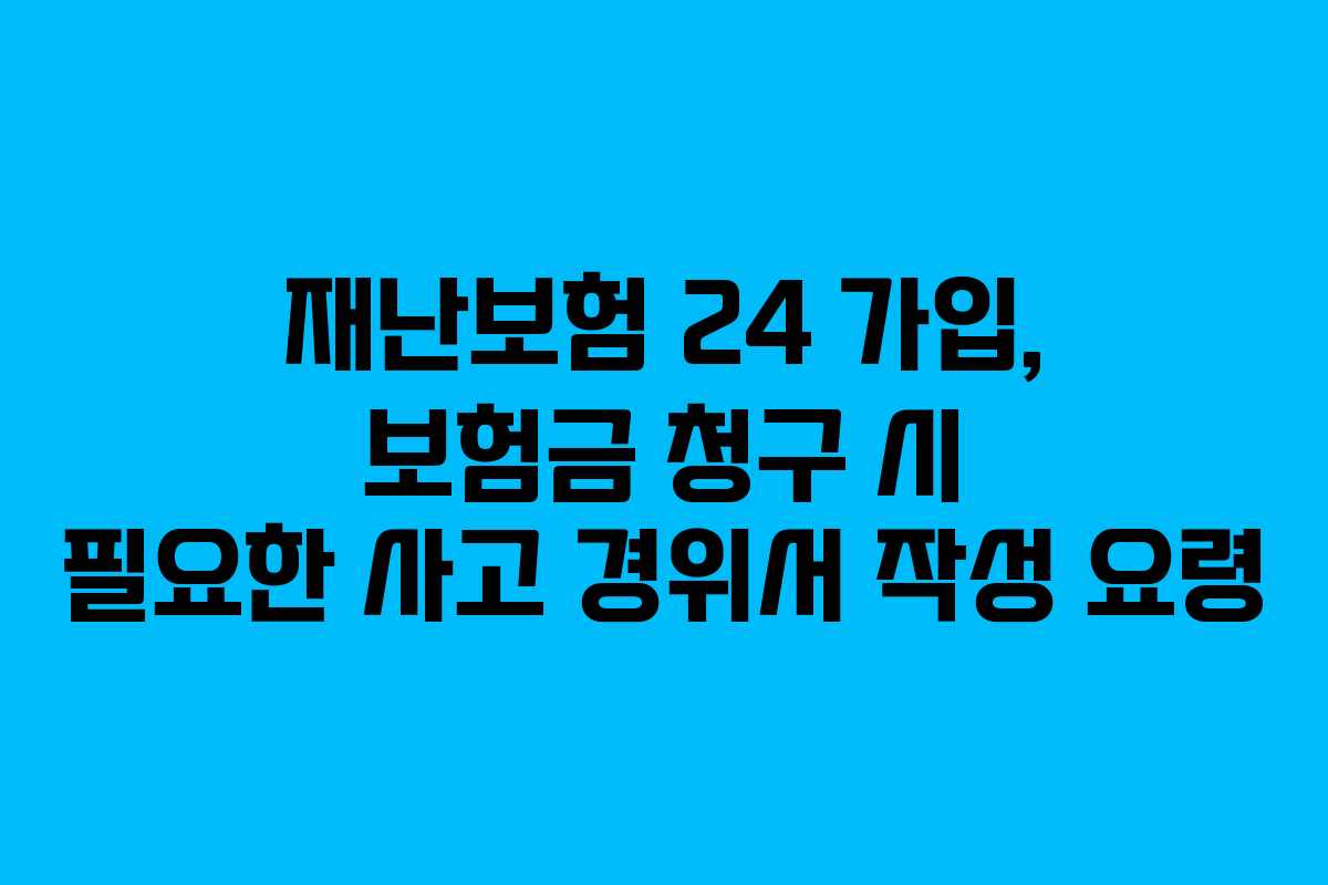 재난보험 24 가입, 보험금 청구 시 필요한 사고 경위서 작성 요령