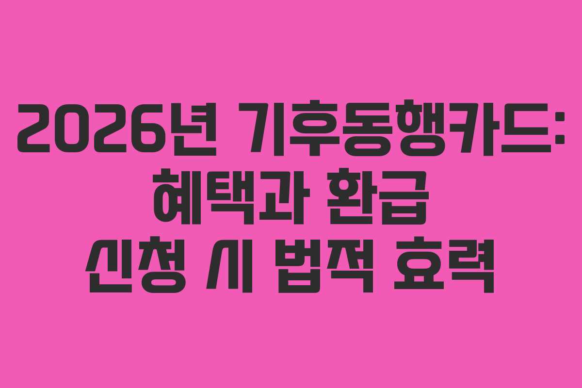 2026년 기후동행카드: 혜택과 환급 신청 시 법적 효력