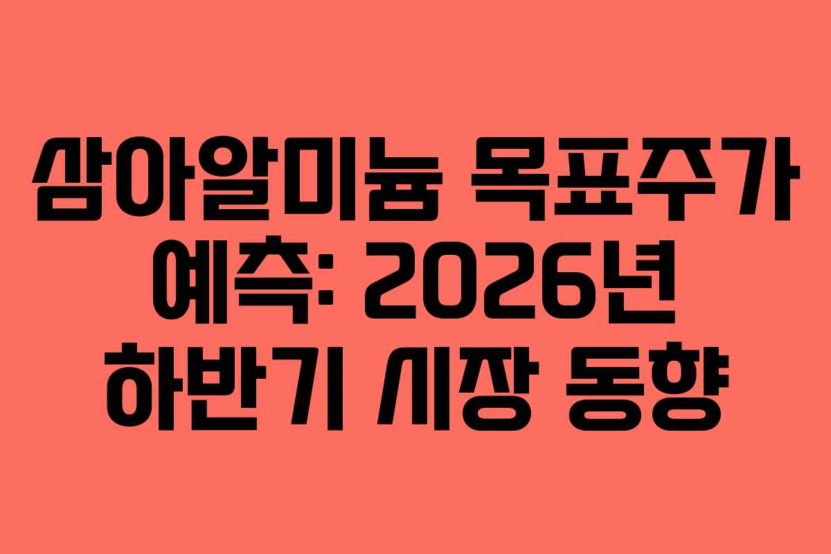 삼아알미늄 목표주가 예측: 2026년 하반기 시장 동향