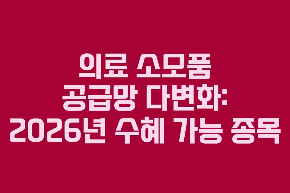 의료 소모품 공급망 다변화: 2026년 수혜 가능 종목