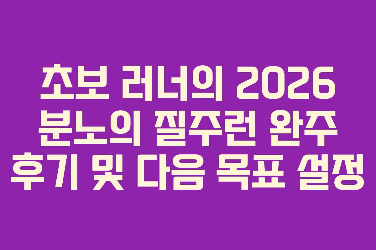 초보 러너의 2026 분노의 질주런 완주 후기 및 다음 목표 설정
