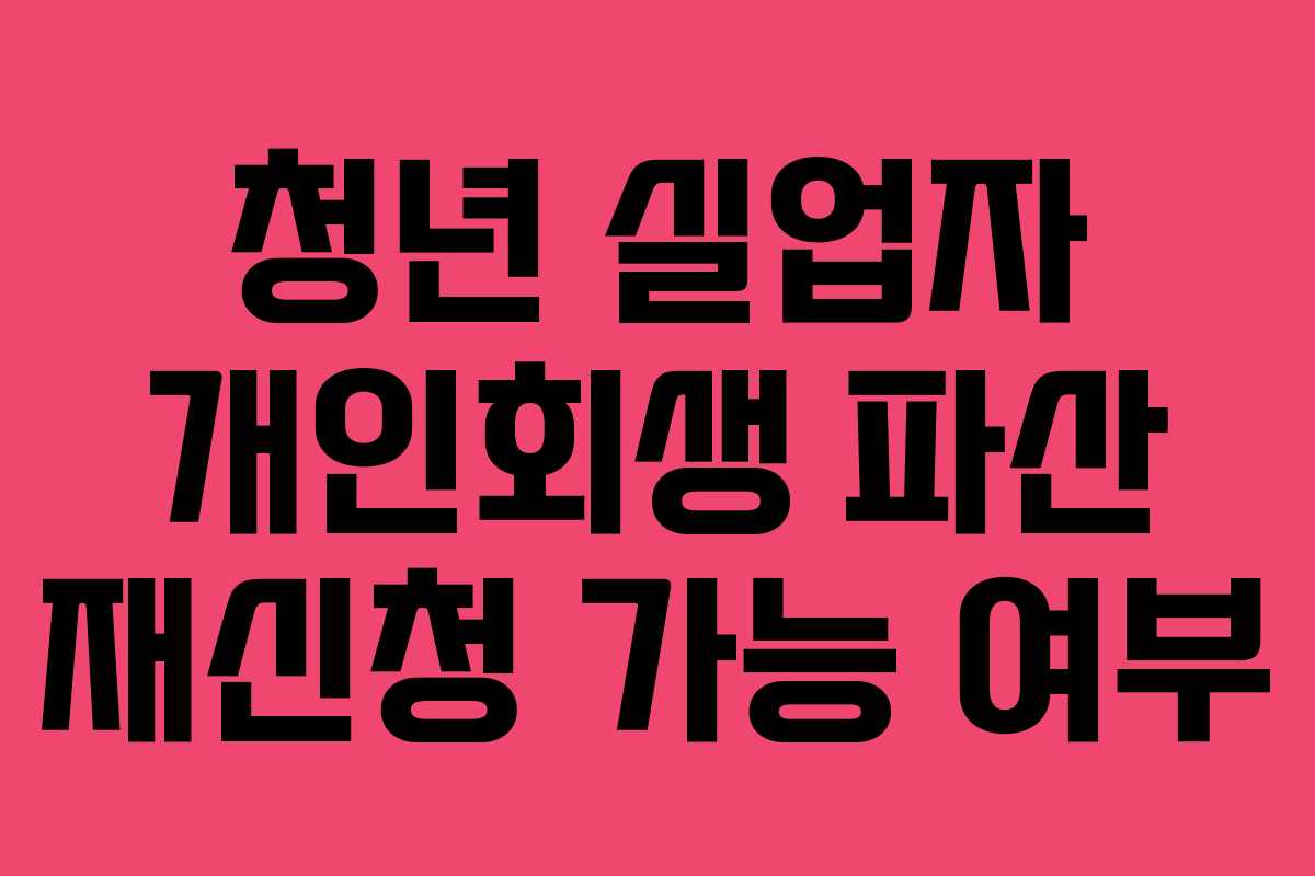 청년 실업자 개인회생 파산 재신청 가능 여부