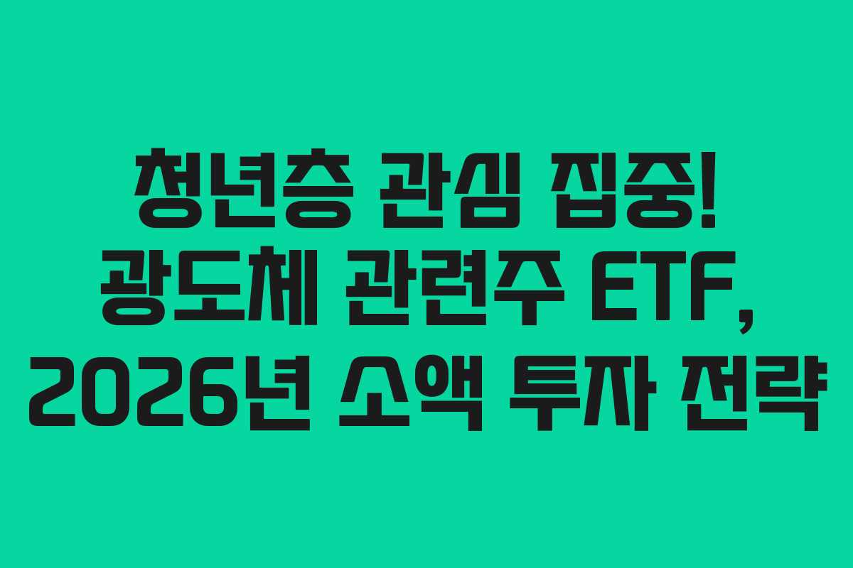 청년층 관심 집중! 광도체 관련주 ETF, 2026년 소액 투자 전략