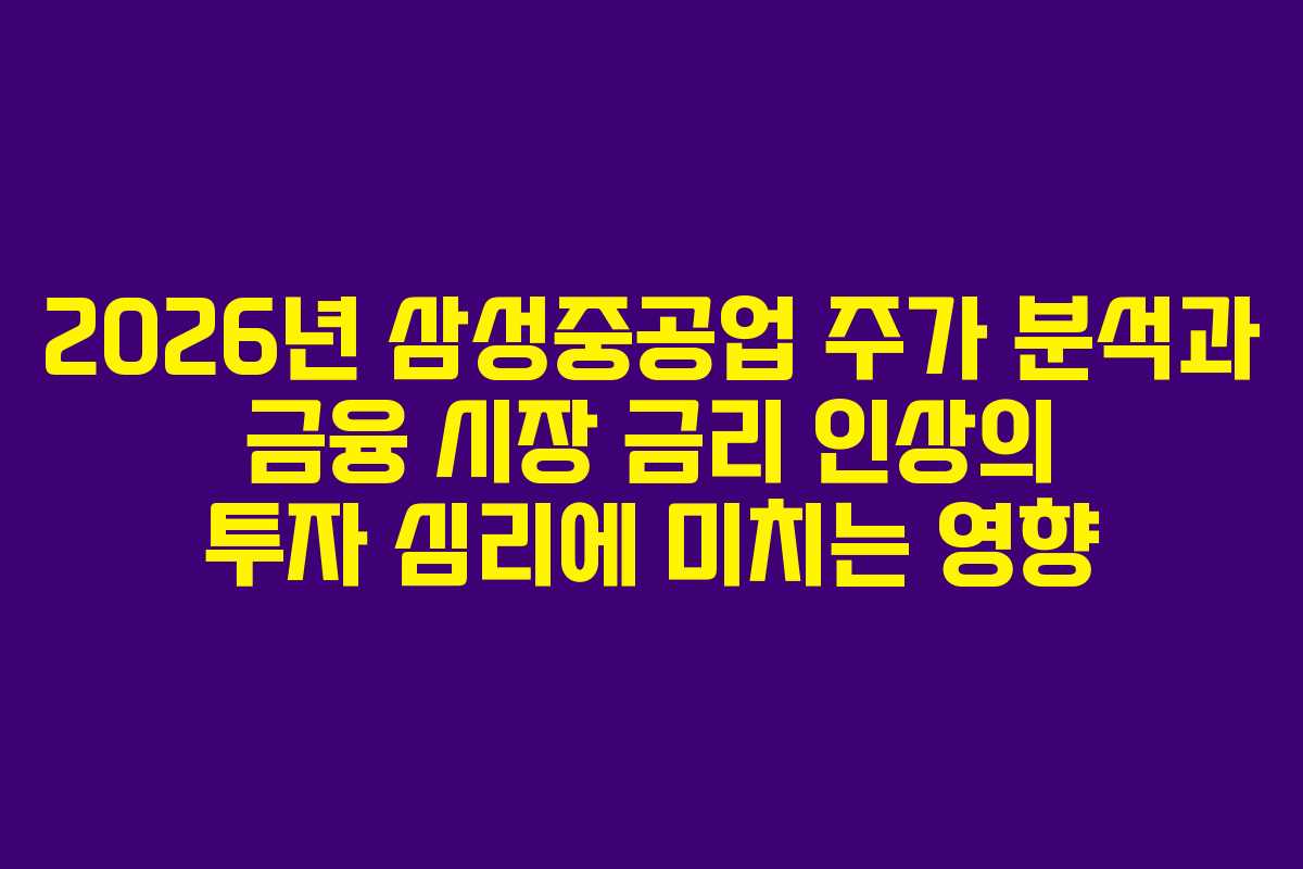 2026년 삼성중공업 주가 분석과 금융 시장 금리 인상의 투자 심리에 미치는 영향