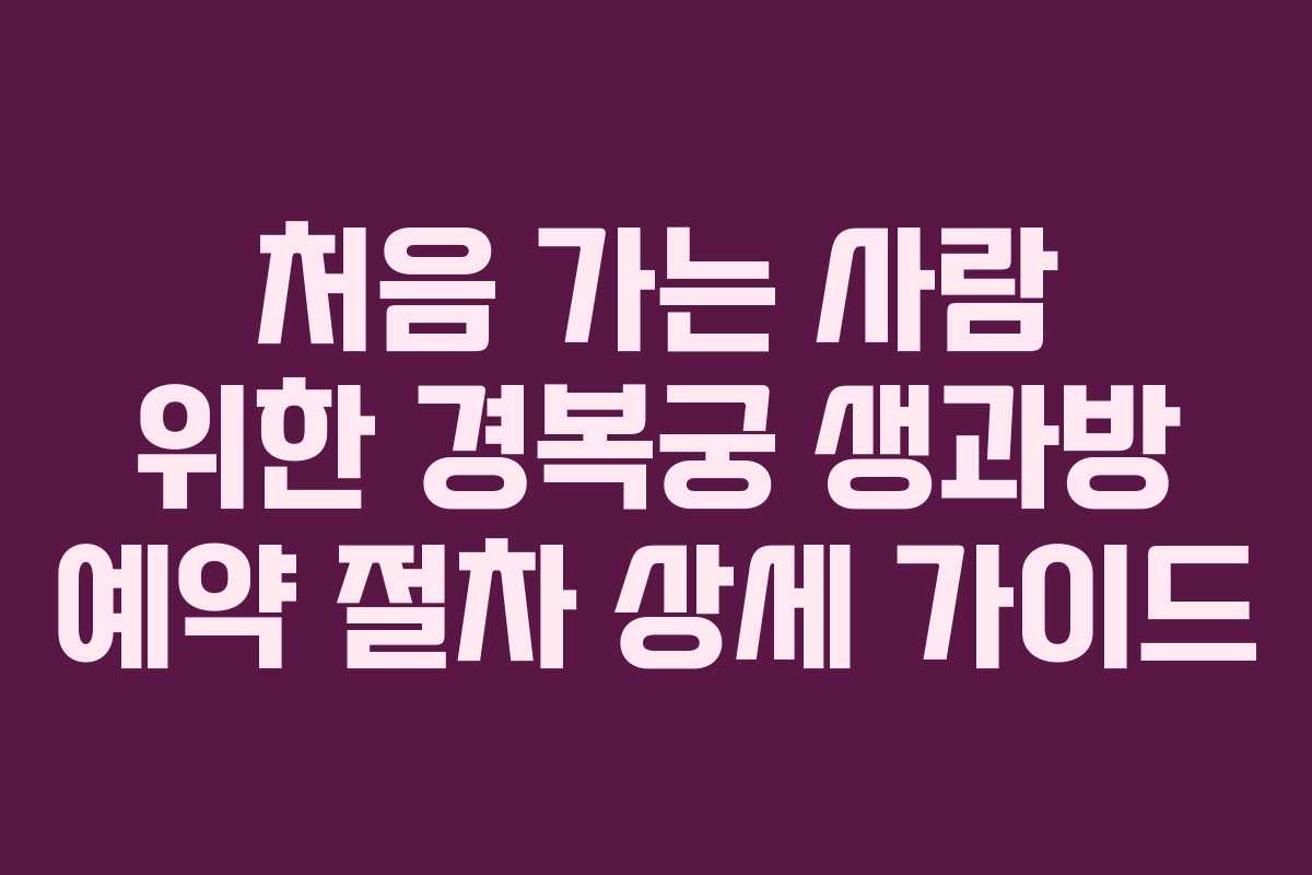 처음 가는 사람 위한 경복궁 생과방 예약 절차 상세 가이드