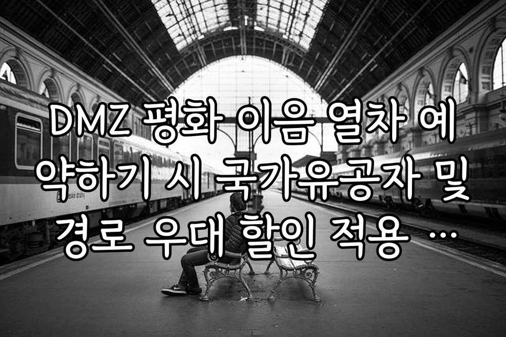 DMZ 평화 이음 열차 예약하기 시 국가유공자 및 경로 우대 할인 적용 방법