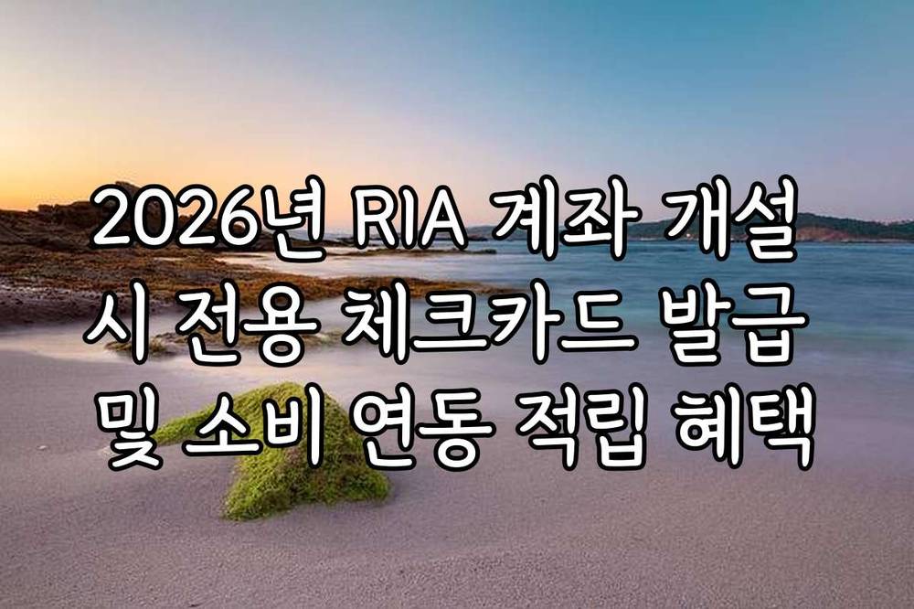 2026년 RIA 계좌 개설 시 전용 체크카드 발급 및 소비 연동 적립 혜택