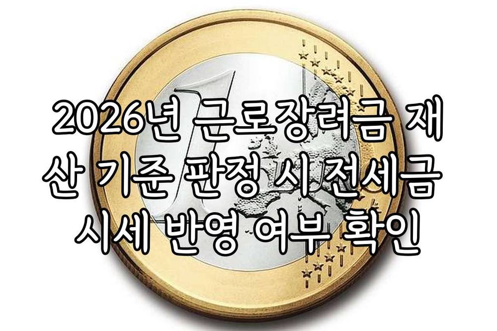 2026년 근로장려금 재산 기준 판정 시 전세금 시세 반영 여부 확인