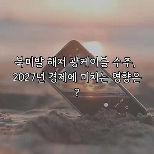 북미발 해저 광케이블 수주, 2027년 경제에 미치는 영향은?