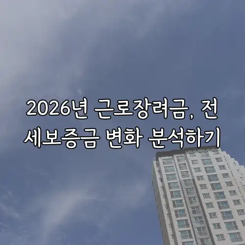 2026년 근로장려금, 전세보증금 변화 분석하기
