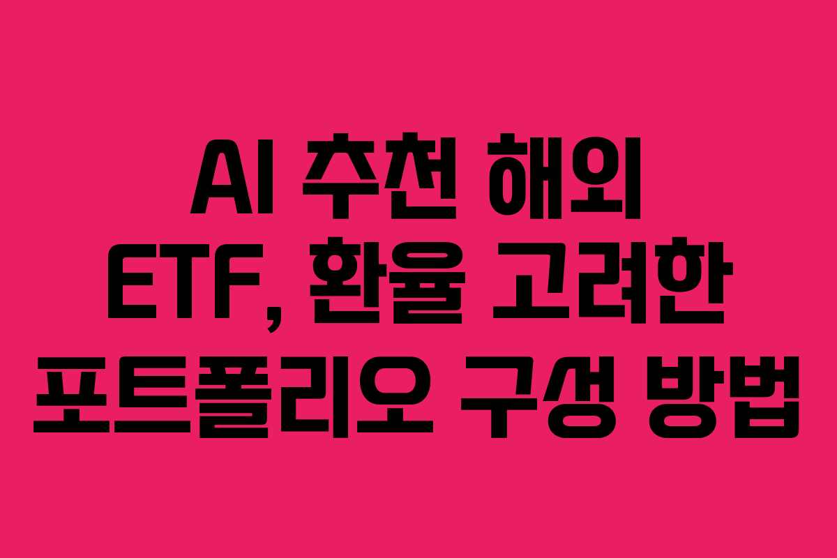 AI 추천 해외 ETF, 환율 고려한 포트폴리오 구성 방법