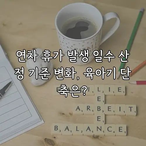 연차 휴가 발생 일수 산정 기준 변화, 육아기 단축은?