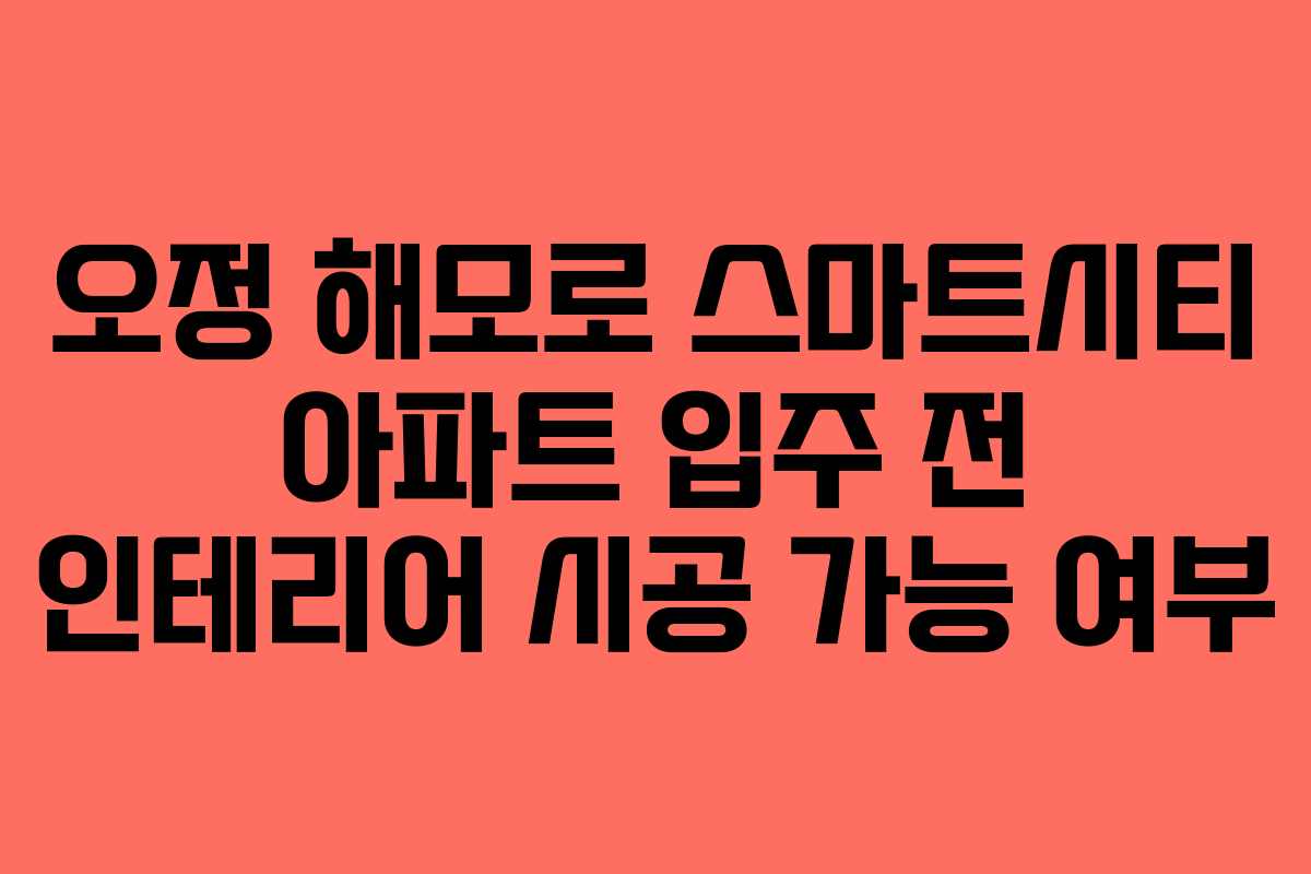 오정-해모로-스마트시티-아파트-입주-전-인테리어-시공-가능-여부