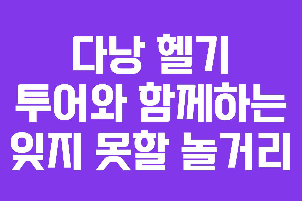 다낭-헬기-투어와-함께하는-잊지-못할-놀거리