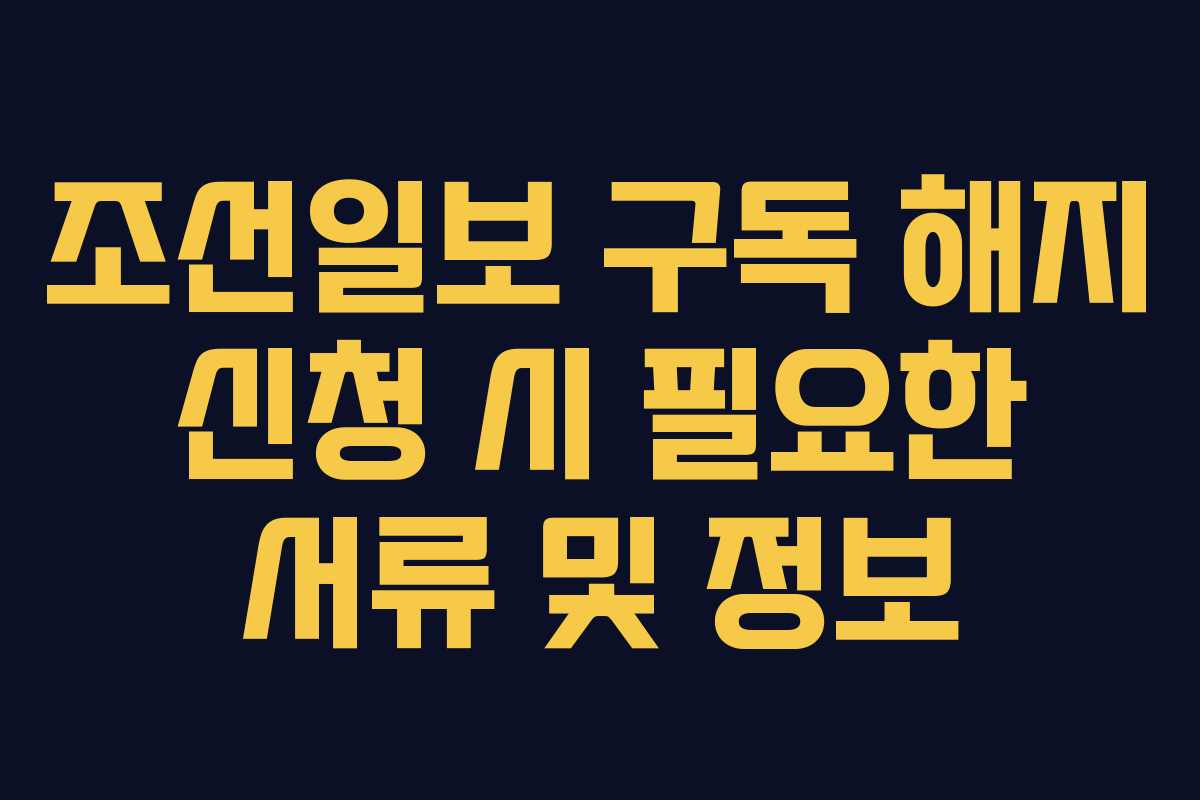 조선일보-구독-해지-신청-시-필요한-서류-및-정보