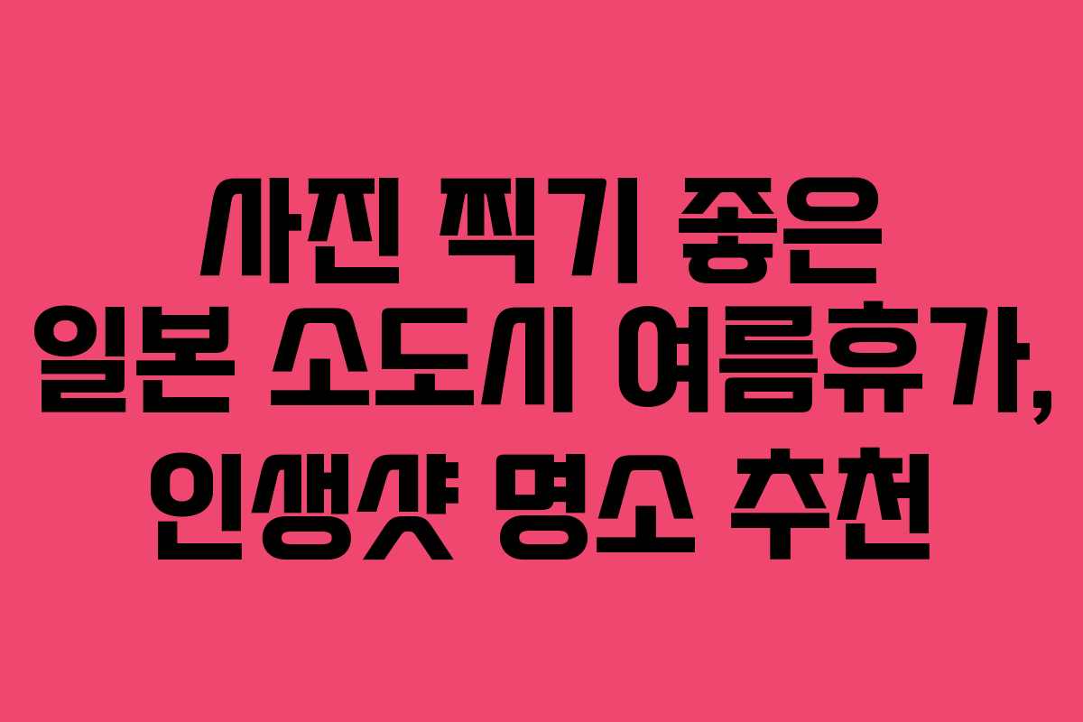 사진-찍기-좋은-일본-소도시-여름휴가,-인생샷-명소-추천