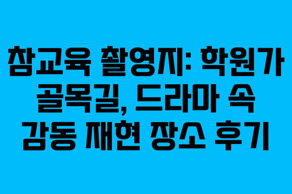 참교육-촬영지-학원가-골목길,-드라마-속-감동-재현-장소-후기