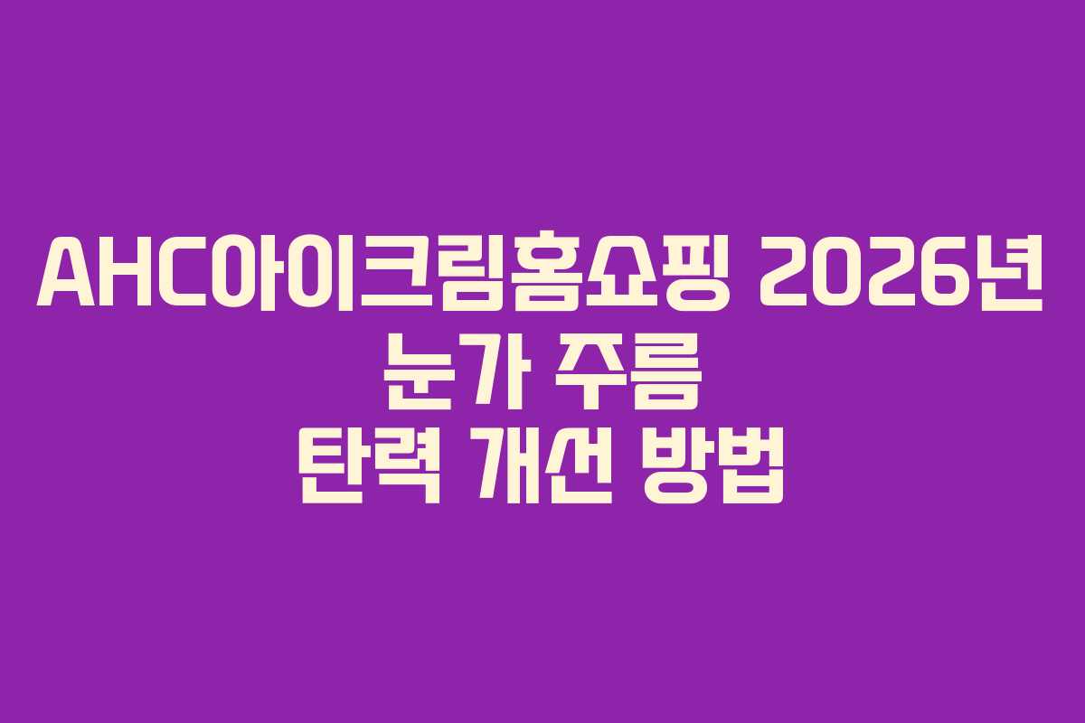 AHC아이크림홈쇼핑-2026년-눈가-주름-탄력-개선-방법