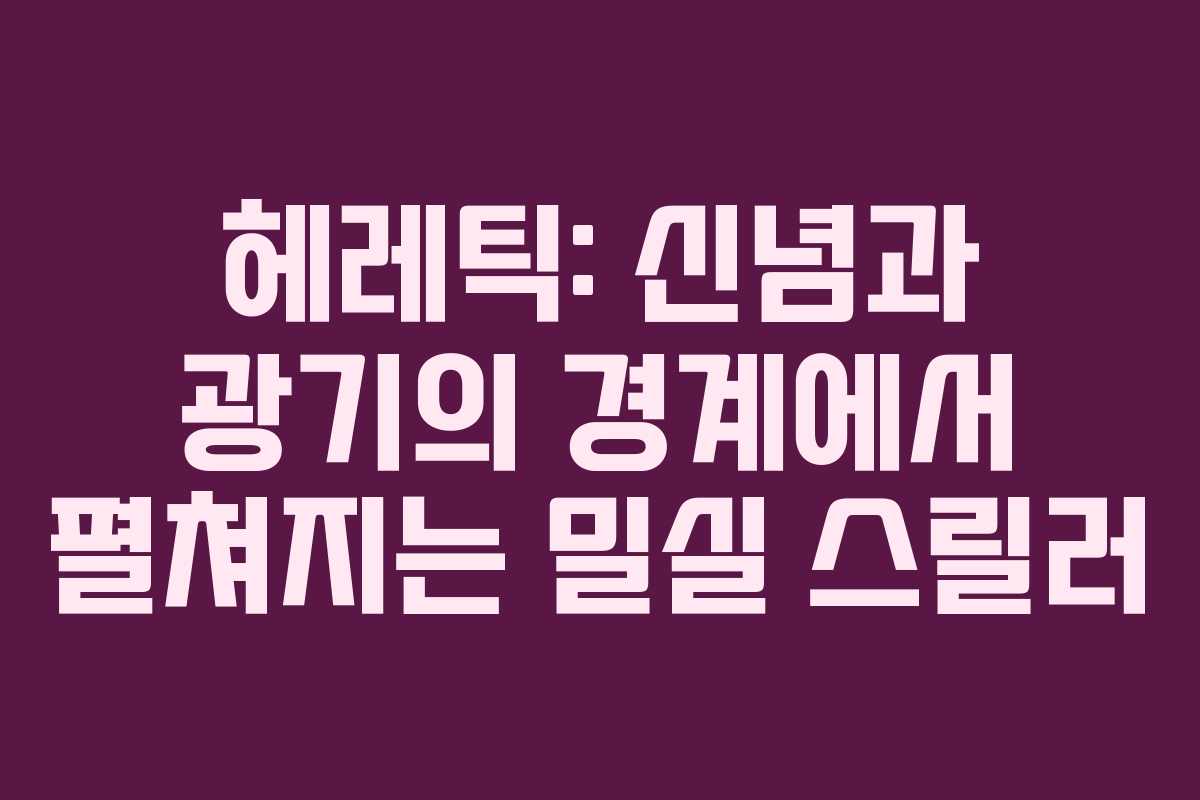 헤레틱-신념과-광기의-경계에서-펼쳐지는-밀실-스릴러